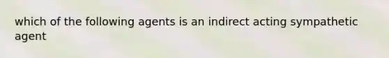 which of the following agents is an indirect acting sympathetic agent