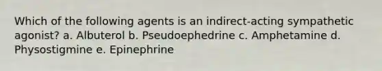 Which of the following agents is an indirect-acting sympathetic agonist? a. Albuterol b. Pseudoephedrine c. Amphetamine d. Physostigmine e. Epinephrine