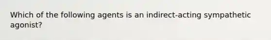 Which of the following agents is an indirect-acting sympathetic agonist?