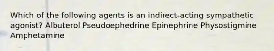 Which of the following agents is an indirect-acting sympathetic agonist? Albuterol Pseudoephedrine Epinephrine Physostigmine Amphetamine