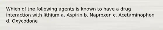 Which of the following agents is known to have a drug interaction with lithium a. Aspirin b. Naproxen c. Acetaminophen d. Oxycodone