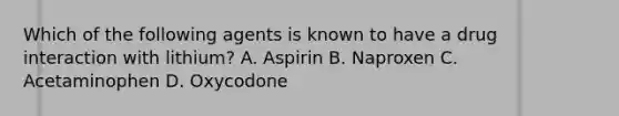 Which of the following agents is known to have a drug interaction with lithium? A. Aspirin B. Naproxen C. Acetaminophen D. Oxycodone