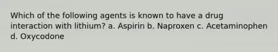 Which of the following agents is known to have a drug interaction with lithium? a. Aspirin b. Naproxen c. Acetaminophen d. Oxycodone