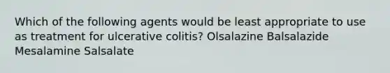 Which of the following agents would be least appropriate to use as treatment for ulcerative colitis? Olsalazine Balsalazide Mesalamine Salsalate