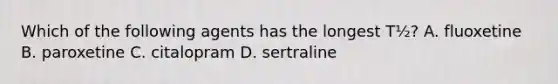 Which of the following agents has the longest T½? A. fluoxetine B. paroxetine C. citalopram D. sertraline