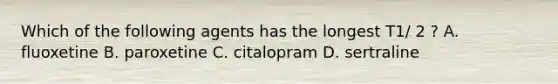 Which of the following agents has the longest T1/ 2 ? A. fluoxetine B. paroxetine C. citalopram D. sertraline