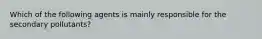 Which of the following agents is mainly responsible for the secondary pollutants?
