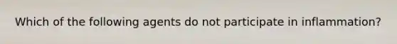 Which of the following agents do not participate in inflammation?