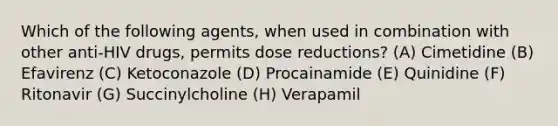 Which of the following agents, when used in combination with other anti-HIV drugs, permits dose reductions? (A) Cimetidine (B) Efavirenz (C) Ketoconazole (D) Procainamide (E) Quinidine (F) Ritonavir (G) Succinylcholine (H) Verapamil