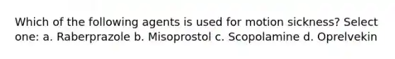 Which of the following agents is used for motion sickness? Select one: a. Raberprazole b. Misoprostol c. Scopolamine d. Oprelvekin