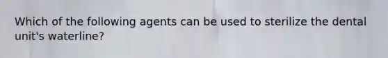 Which of the following agents can be used to sterilize the dental unit's waterline?