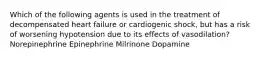 Which of the following agents is used in the treatment of decompensated heart failure or cardiogenic shock, but has a risk of worsening hypotension due to its effects of vasodilation? Norepinephrine Epinephrine Milrinone Dopamine