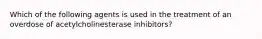 Which of the following agents is used in the treatment of an overdose of acetylcholinesterase inhibitors?