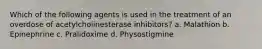 Which of the following agents is used in the treatment of an overdose of acetylcholinesterase inhibitors? a. Malathion b. Epinephrine c. Pralidoxime d. Physostigmine