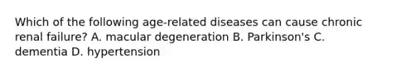 Which of the following age-related diseases can cause chronic renal failure? A. macular degeneration B. Parkinson's C. dementia D. hypertension