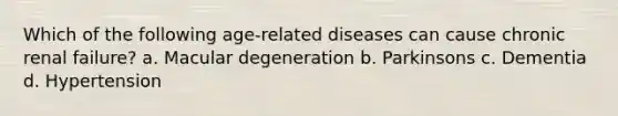 Which of the following age-related diseases can cause chronic renal failure? a. Macular degeneration b. Parkinsons c. Dementia d. Hypertension