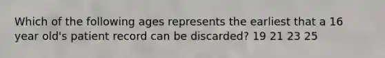 Which of the following ages represents the earliest that a 16 year old's patient record can be discarded? 19 21 23 25