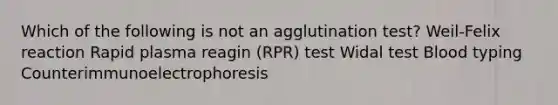 Which of the following is not an agglutination test? Weil-Felix reaction Rapid plasma reagin (RPR) test Widal test Blood typing Counterimmunoelectrophoresis