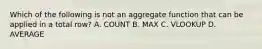 Which of the following is not an aggregate function that can be applied in a total row? A. COUNT B. MAX C. VLOOKUP D. AVERAGE