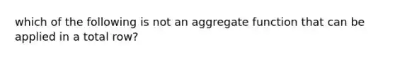 which of the following is not an aggregate function that can be applied in a total row?