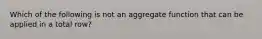 Which of the following is not an aggregate function that can be applied in a total row?