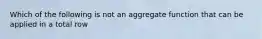 Which of the following is not an aggregate function that can be applied in a total row
