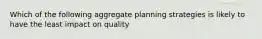 Which of the following aggregate planning strategies is likely to have the least impact on quality