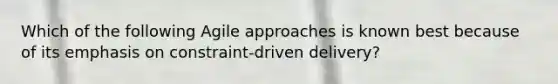 Which of the following Agile approaches is known best because of its emphasis on constraint-driven delivery?