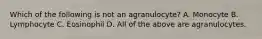 Which of the following is not an agranulocyte? A. Monocyte B. Lymphocyte C. Eosinophil D. All of the above are agranulocytes.