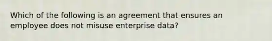 Which of the following is an agreement that ensures an employee does not misuse enterprise data?