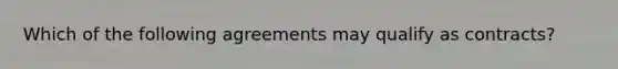 Which of the following agreements may qualify as contracts?