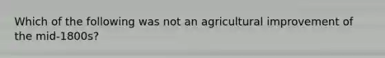 Which of the following was not an agricultural improvement of the mid-1800s?