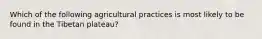 Which of the following agricultural practices is most likely to be found in the Tibetan plateau?