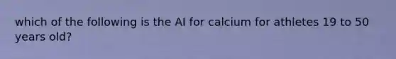 which of the following is the AI for calcium for athletes 19 to 50 years old?