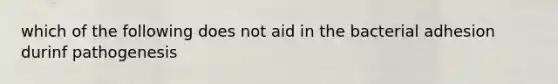 which of the following does not aid in the bacterial adhesion durinf pathogenesis