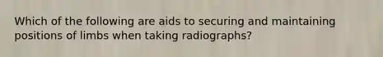 Which of the following are aids to securing and maintaining positions of limbs when taking radiographs?