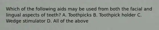 Which of the following aids may be used from both the facial and lingual aspects of teeth? A. Toothpicks B. Toothpick holder C. Wedge stimulator D. All of the above