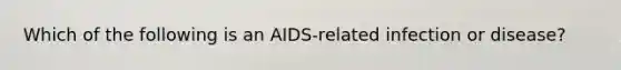 Which of the following is an AIDS-related infection or disease?