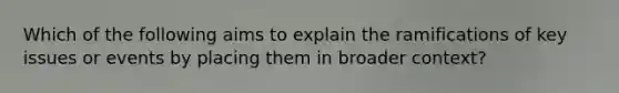 Which of the following aims to explain the ramifications of key issues or events by placing them in broader context?