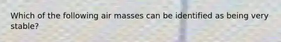Which of the following air masses can be identified as being very stable?