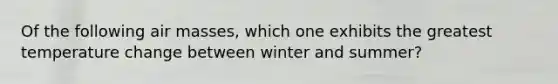 Of the following <a href='https://www.questionai.com/knowledge/kxxue2ni5z-air-masses' class='anchor-knowledge'>air masses</a>, which one exhibits the greatest temperature change between winter and summer?