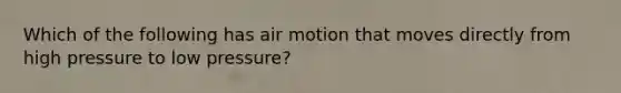 Which of the following has air motion that moves directly from high pressure to low pressure?