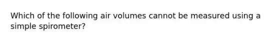 Which of the following air volumes cannot be measured using a simple spirometer?