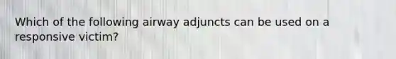 Which of the following airway adjuncts can be used on a responsive victim?