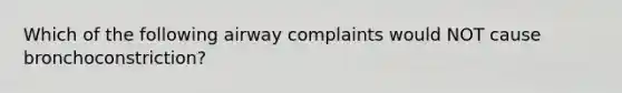 Which of the following airway complaints would NOT cause bronchoconstriction?