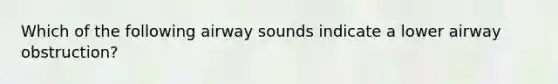 Which of the following airway sounds indicate a lower airway obstruction?