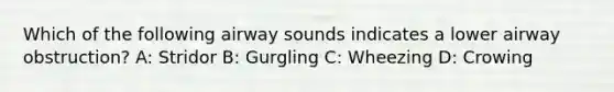 Which of the following airway sounds indicates a lower airway obstruction? A: Stridor B: Gurgling C: Wheezing D: Crowing