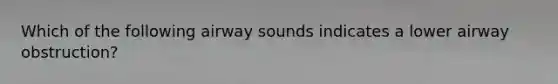 Which of the following airway sounds indicates a lower airway obstruction?