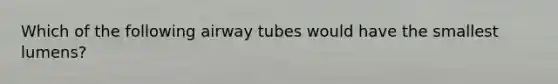 Which of the following airway tubes would have the smallest lumens?