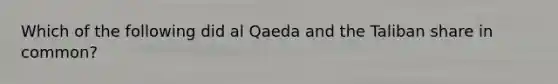 Which of the following did al Qaeda and the Taliban share in common?